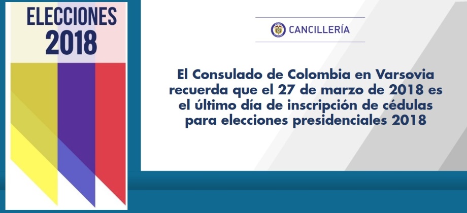 El Consulado de Colombia en Varsovia recuerda que el 27 de marzo de 2018 es el último día de inscripción de cédulas para elecciones presidenciales 2018